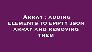 Array : adding elements to empty json array and removing them