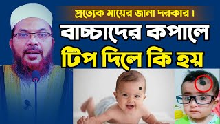 প্রত্যেক মায়ের জানা দরকার । বাচ্চাদের কপালে টিপ দিলে কি হয় ||  Mawlana Kamrul islam said ansary