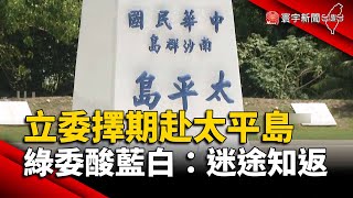 藍白立委「擇期」赴太平島 綠委酸：迷途知返｜#寰宇新聞 @globalnewstw