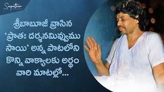 శ్రీబాబూజీ వ్రాసిన 'ప్రాతఃదర్శనమివ్వుము సాయి' అన్న పాటలోని వాక్యాలకు అర్థం శ్రీబాబూజీ మాటల్లో!