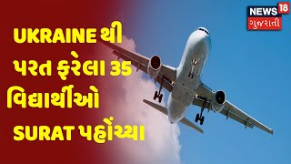 Russia - Ukraine | Ukraine થી પરત ફરેલા 35 વિદ્યાર્થીઓ Surat પહોંચ્યા | News18 Gujarati