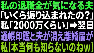 【スカッと感動】私の退職金が気になって仕方がない夫「いくらあるんだ？」私「3000万位かな…口座に全部入ってるわ」→翌日、離婚届を置いて夫と通帳、印鑑が消えていた。私「待っていたｗ」実は…