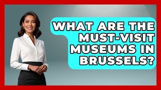 What Are the Must-Visit Museums in Brussels? | Exploring The Benelux