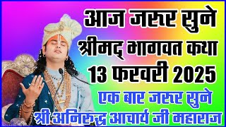 आज जरूर सुने।। श्रीमद् भागवत कथा।।13 फ़रवरी 2025#aniruddhacharyaji #श्री अनिरुद्ध आचार्य जी महाराज