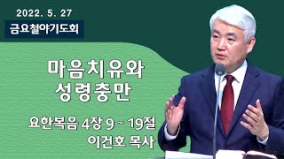 [순복음대구교회 금요철야기도회] 이건호 목사  2022년 5월 27일(요한복음 4장 9~19절)마음치유와 성령충만