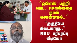 ``ஓபிஎஸ் பற்றி ஜெ., சொன்னதை நான் சொன்னால்''... ``தகுதியே கிடையாது..'' - RBU பரபரப்பு வீடியோ