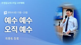 주영광교회 | 2024년 9월 1일 주일1부예배 | 최종원 장로 | 롬6:15-23 예수 예수 오직 예수