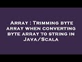 Array : Trimming byte array when converting byte array to string in Java/Scala
