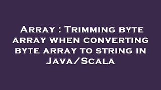 Array : Trimming byte array when converting byte array to string in Java/Scala
