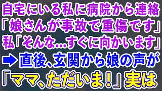 【スカッとする話】自宅にいる私に病院から連絡が「娘さんが事故で重傷です」私「そんな   すぐに向かいます」→直後、玄関から娘の声が「ママ、ただいま！」実は