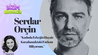 Serdar Orçin: ‘’Kadınla Erkeğin Hayatı Karşılamaktaki Farkını Biliyordum’’