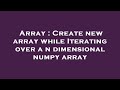 Array : Create new array while Iterating over a n dimensional numpy array