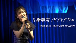 片瀬萌南 / ピクトグラム　2024.05.26  渋谷LOFT HEAVEN(ロフトヘヴン)