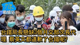 台鐵局長懸缺3個月交部次長代理 蔡英文都道歉了台鐵呢? 少康戰情室 20210405