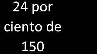 24 por ciento de 150 . 24% de 150 . Porcentaje de un numero procedimiento