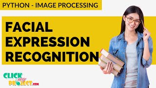 Python Image Processing Project - Facial Expression Recognition - ClickMyProject