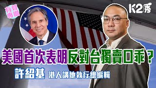 【K2秀】【有聲專欄】《港人講地》執行總編輯許紹基：美國首次表明反對台獨賣口乖？