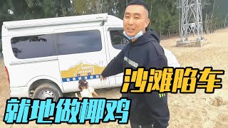 房车自驾游，陷车沙滩出不去了，就地安家做椰子鸡【家和远方的旅行】