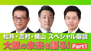 【大阪の未来を語る！】吉村洋文・松井一郎・横山ひでゆき　スペシャル鼎談 Part1