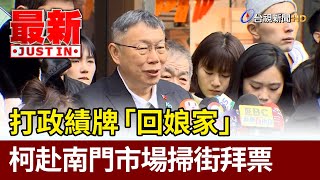 打政績牌「回娘家」 柯赴南門市場掃街拜票【最新快訊】