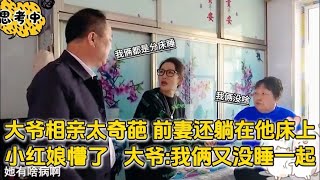 大爺相親太倉促，前妻躺在他床上，紅娘懵了，大爺：我倆沒睡壹起 #緣來不晚 #相親 #東北 #搞笑 #內容過于真實