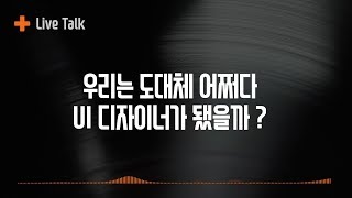 라이브 토크 : 우리는 어쩌다가 UI 디자이너가 됐을까?