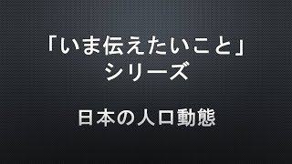 【「いま伝えたいこと」シリーズ】日本の人口動態