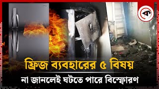 ফ্রিজ ব্যবহারের যে ৫ বিষয় না জানলে বি'স্ফোরণ ঘটতে পারে | Refrigerator | Kalbela