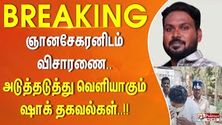 ஞானசேகரனிடம் விசாரணை.. அடுத்தடுத்து வெளியாகும் ஷாக் தகவல்கள்..