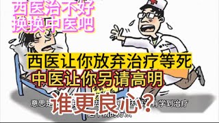 西医让你放弃治疗等死；中医让你另请高明；话术上谁更良心？ 西医告诉你去放弃的时候，别忘了中医或许能救你命。