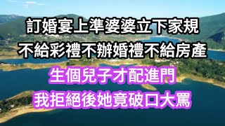 訂婚宴上準婆婆給我立下家規：不給彩禮、不辦婚禮、不給房產，先生兒子伺候好全家才配進門；我當場拒絕後，她竟破口大罵我貪圖她家財產#生活#為人處世 #生活經驗 #情感故事 #人生感悟 #顧亞男#心書時光