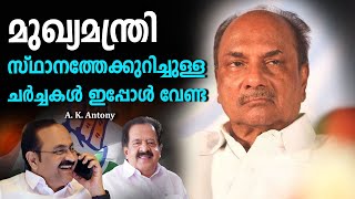 മുഖ്യമന്ത്രി സ്ഥാനത്തേക്കുറിച്ചുള്ള ചർച്ചകൾ ഇപ്പോൾ വേണ്ട ; എ കെ ആൻ്റണി | കേരള മുഖ്യമന്ത്രി