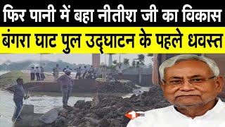 Nitish जिस Gopalganj के बंगरा घाट महासेतु का करने वाले थे उद्घाटन उसका एप्रोच रोड हो गया ध्वस्त |