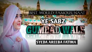 Ye Sabz Gumbad Wale Naat ✓ Syeda Areeba Fatima | islamic would famous naat | islamic best naat