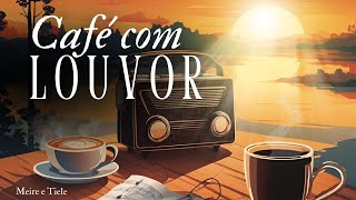 CAFÉ COM LOUVOR -  Uma seleção maravilhosa para esta quarta - 05/02/2025 | Meire e Tiele