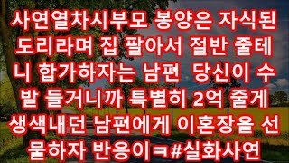 사연열차시부모 봉양은 자식된 도리라며 집 팔아서 절반 줄테니 합가하자는 남편  당신이 수발 들거니까 특별히 2억 줄게  생색내던 남편에게 이혼장을 선물하자 반응이ㅋ#실화사연