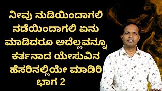 ನೀವು ನುಡಿಯಿಂದಾಗಲಿ ನಡೆಯಿಂದಾಗಲಿ ಏನು ಮಾಡಿದರೂ ಅದೆಲ್ಲವನ್ನೂ ಕರ್ತನಾದ ಯೇಸುವಿನ ಹೆಸರಿನಲ್ಲಿಯೇ ಮಾಡಿರಿ| ಭಾಗ- 2