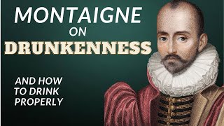 Montaigne on Drunkenness (And How to Drink Properly)