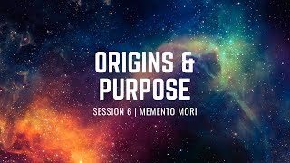 ORIGINS & PURPOSE | Session 6 Memento Mori