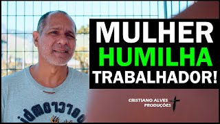 MULHER HUMILHA TRABALHADOR!