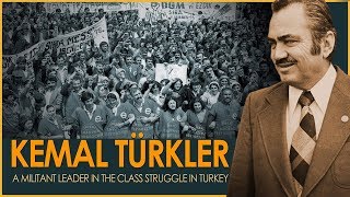 Kemal Türkler: A Militant Leader in the Class Struggle in Turkey