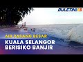 AIR PASANG BESAR | 13 Lokasi Di Kuala Selangor Risiko Banjir