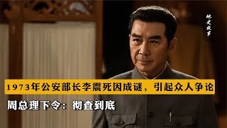 73年公安部長李震死因成謎，引起眾人爭論，周總理下令：徹查到底