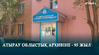 АТЫРАУ ОБЛЫСТЫҚ АРХИВІНЕ - 95 ЖЫЛ