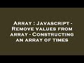 Array : Javascript - Remove values from array - Constructing an array of times