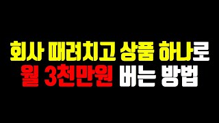 난이도(하) 회사 때려치고 무자본으로 시작해서 상품하나로 월3천만원 벌 수 있었던 방법! 지금 공개합니다.