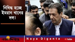 নিষিদ্ধ হচ্ছে ইমরান খানের দল পিটিআই! | Imran Khan | Pakistan | Naya Diganta