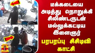 டீக்கடையை அடித்து நொறுக்கி சிலிண்டருடன் மல்லுக்கட்டிய இளைஞர் -பரபரப்பு சிசிடிவி காட்சி