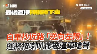 白車抄近路「逆向左轉」　運將按喇叭慘被逼車嗆聲｜道路安全｜馬路｜違規