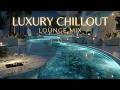 Luxury Chillout Lounge Collection ~ Relaxing Ambient Deep House for Ultimate Calm